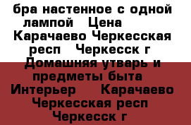 бра настенное с одной лампой › Цена ­ 600 - Карачаево-Черкесская респ., Черкесск г. Домашняя утварь и предметы быта » Интерьер   . Карачаево-Черкесская респ.,Черкесск г.